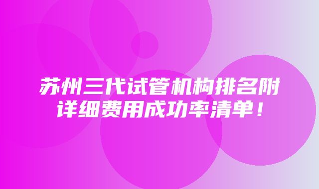 苏州三代试管机构排名附详细费用成功率清单！