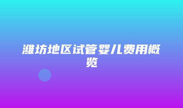 潍坊地区试管婴儿费用概览