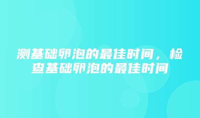 测基础卵泡的最佳时间，检查基础卵泡的最佳时间