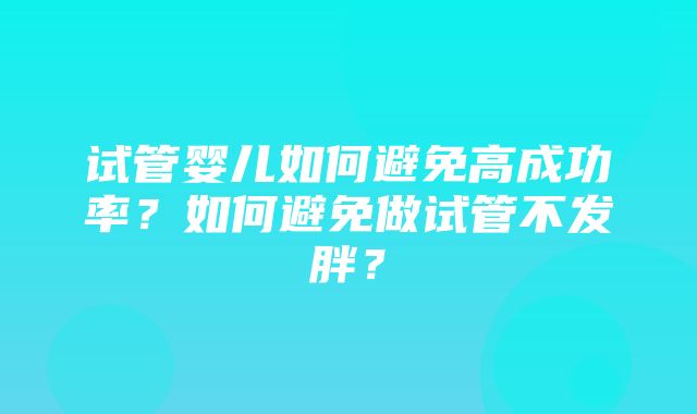 试管婴儿如何避免高成功率？如何避免做试管不发胖？