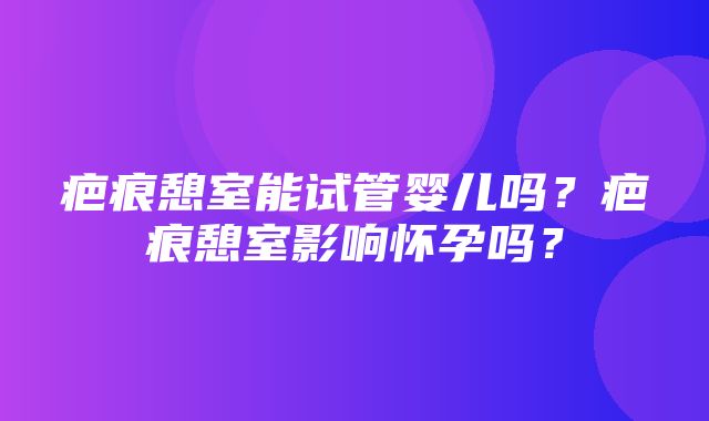 疤痕憩室能试管婴儿吗？疤痕憩室影响怀孕吗？