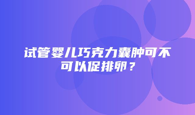 试管婴儿巧克力囊肿可不可以促排卵？