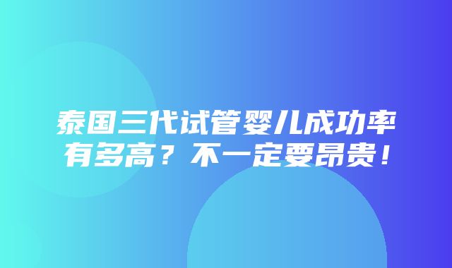 泰国三代试管婴儿成功率有多高？不一定要昂贵！