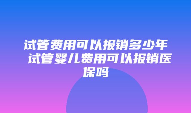 试管费用可以报销多少年 试管婴儿费用可以报销医保吗