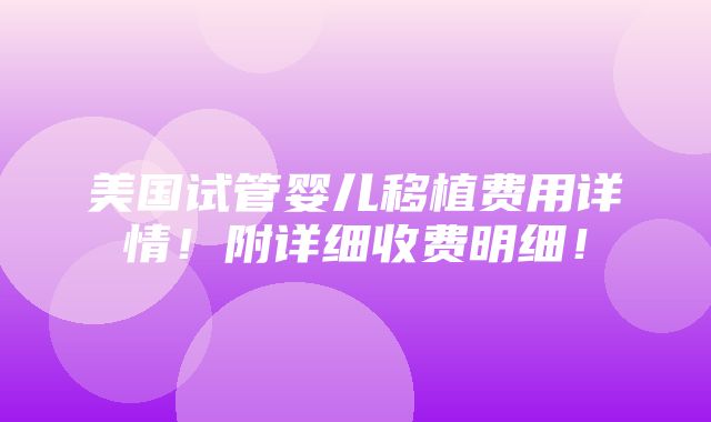 美国试管婴儿移植费用详情！附详细收费明细！