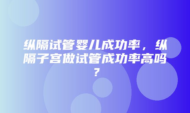 纵隔试管婴儿成功率，纵隔子宫做试管成功率高吗？