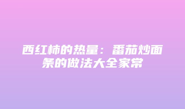 西红柿的热量：番茄炒面条的做法大全家常