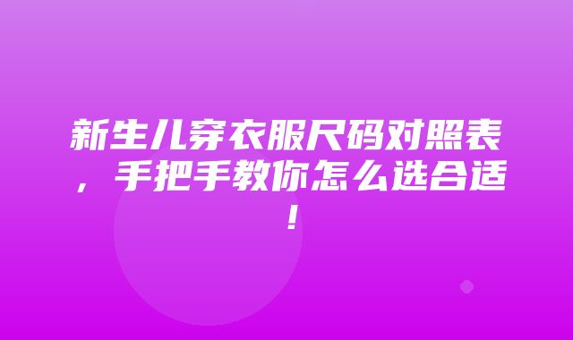 新生儿穿衣服尺码对照表，手把手教你怎么选合适！