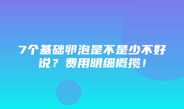 7个基础卵泡是不是少不好说？费用明细概揽！