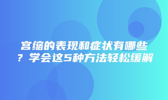 宫缩的表现和症状有哪些？学会这5种方法轻松缓解