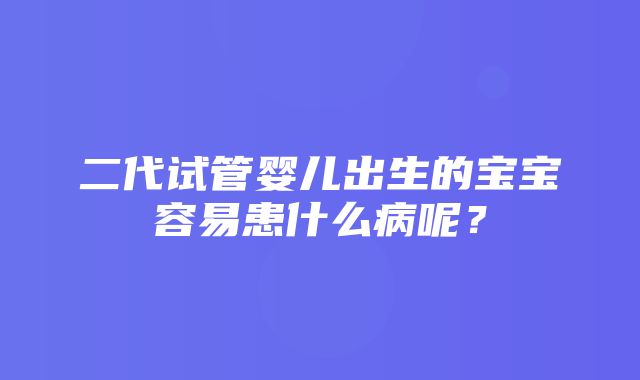 二代试管婴儿出生的宝宝容易患什么病呢？