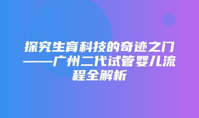 探究生育科技的奇迹之门——广州二代试管婴儿流程全解析