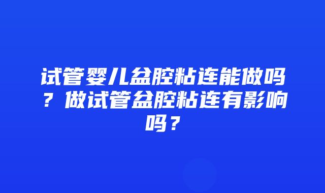 试管婴儿盆腔粘连能做吗？做试管盆腔粘连有影响吗？