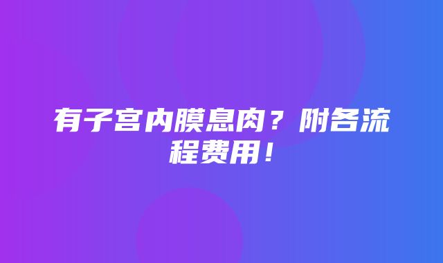 有子宫内膜息肉？附各流程费用！