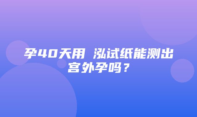 孕40天用璟泓试纸能测出宫外孕吗？