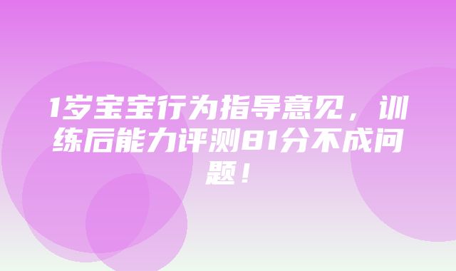 1岁宝宝行为指导意见，训练后能力评测81分不成问题！