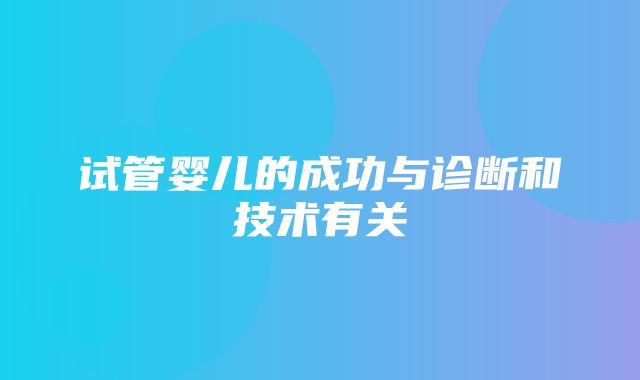 试管婴儿的成功与诊断和技术有关