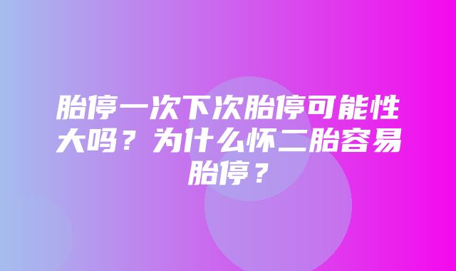 胎停一次下次胎停可能性大吗？为什么怀二胎容易胎停？