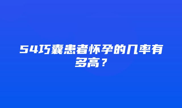 54巧囊患者怀孕的几率有多高？