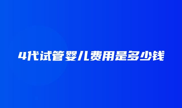 4代试管婴儿费用是多少钱