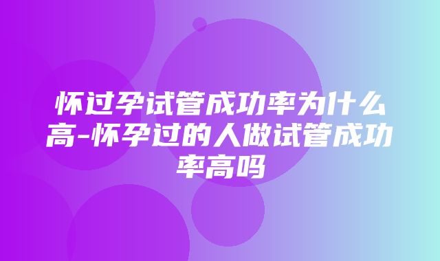 怀过孕试管成功率为什么高-怀孕过的人做试管成功率高吗