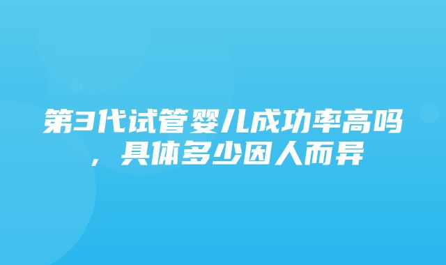 第3代试管婴儿成功率高吗，具体多少因人而异