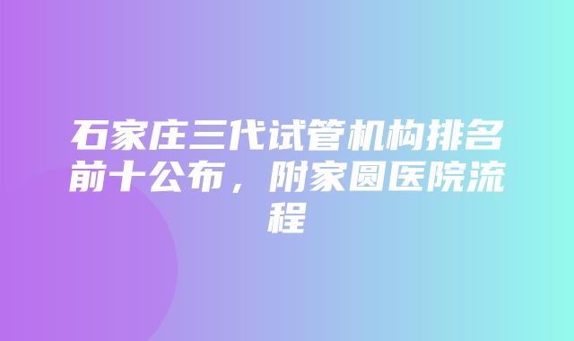 石家庄三代试管机构排名前十公布，附家圆医院流程