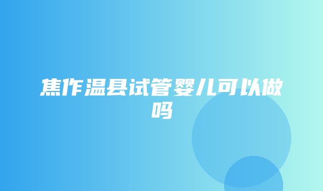 焦作温县试管婴儿可以做吗