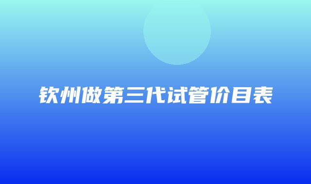 钦州做第三代试管价目表