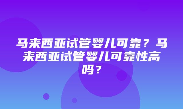 马来西亚试管婴儿可靠？马来西亚试管婴儿可靠性高吗？