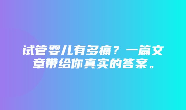 试管婴儿有多痛？一篇文章带给你真实的答案。