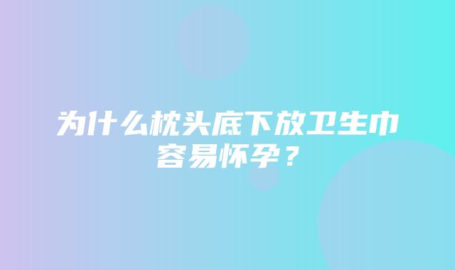 为什么枕头底下放卫生巾容易怀孕？