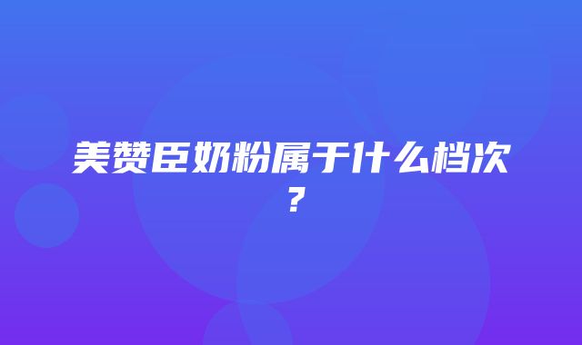 美赞臣奶粉属于什么档次？