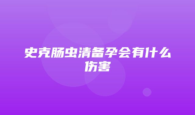 史克肠虫清备孕会有什么伤害