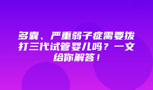 多囊、严重弱子症需要拨打三代试管婴儿吗？一文给你解答！