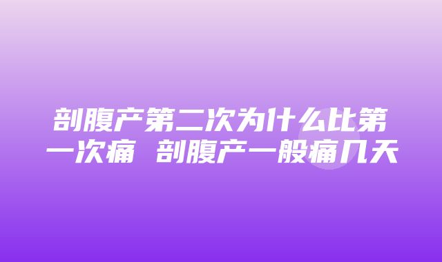 剖腹产第二次为什么比第一次痛 剖腹产一般痛几天