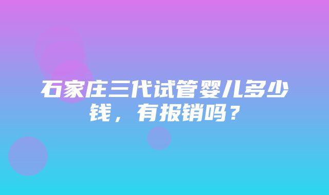 石家庄三代试管婴儿多少钱，有报销吗？