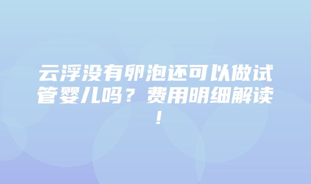 云浮没有卵泡还可以做试管婴儿吗？费用明细解读！