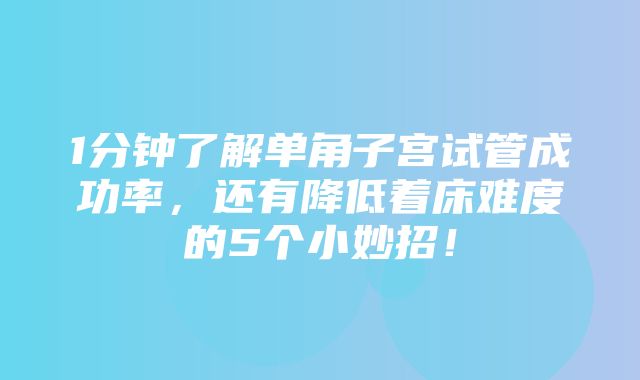 1分钟了解单角子宫试管成功率，还有降低着床难度的5个小妙招！