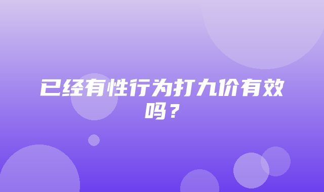 已经有性行为打九价有效吗？