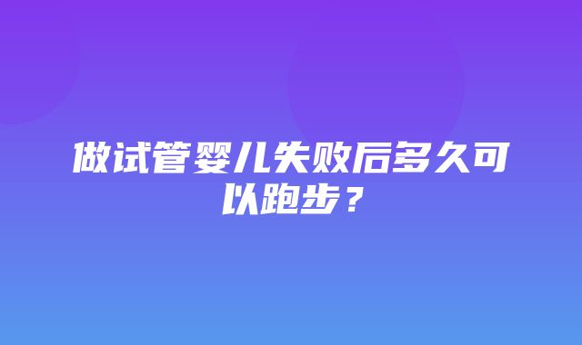 做试管婴儿失败后多久可以跑步？