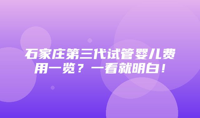 石家庄第三代试管婴儿费用一览？一看就明白！