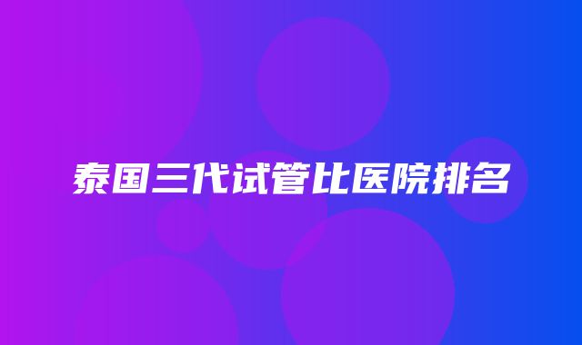 泰国三代试管比医院排名