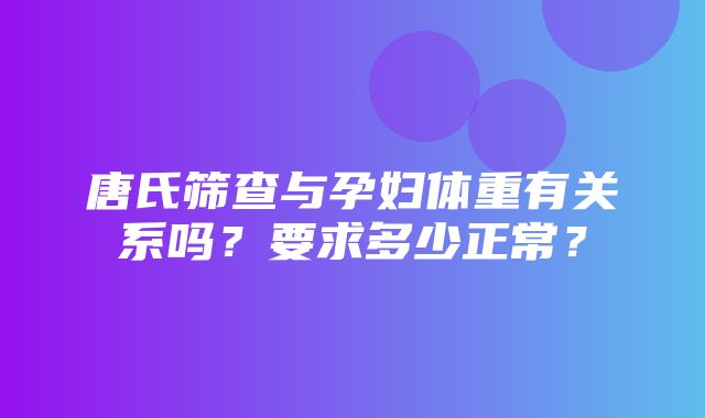 唐氏筛查与孕妇体重有关系吗？要求多少正常？