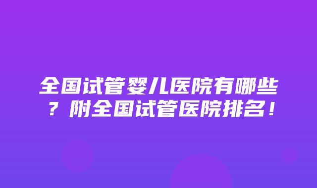 全国试管婴儿医院有哪些？附全国试管医院排名！