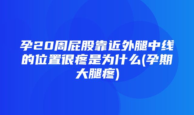 孕20周屁股靠近外腿中线的位置很疼是为什么(孕期大腿疼)