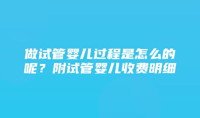 做试管婴儿过程是怎么的呢？附试管婴儿收费明细