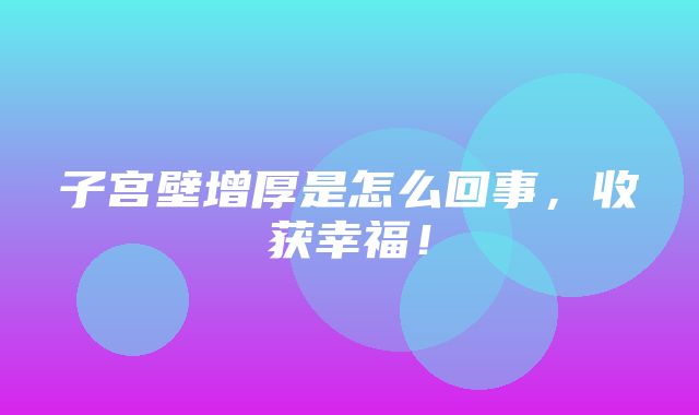 子宫壁增厚是怎么回事，收获幸福！