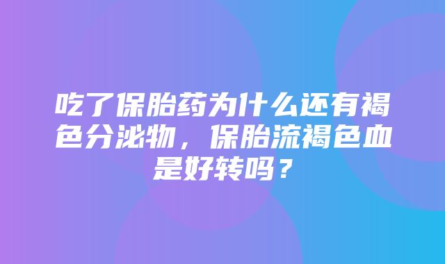 吃了保胎药为什么还有褐色分泌物，保胎流褐色血是好转吗？