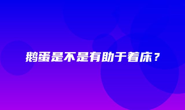 鹅蛋是不是有助于着床？